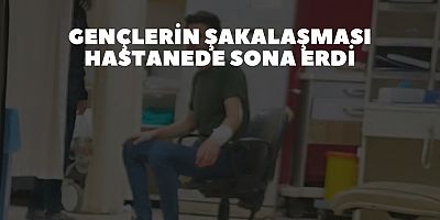 Gençlerin şakalaşması hastanede sona erdi