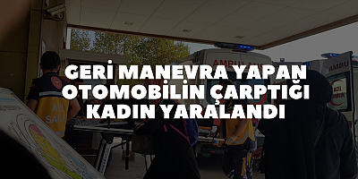Geri manevra yapan otomobilin çarptığı kadın yaralandı