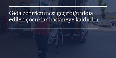 Gıda zehirlenmesi geçirdiği iddia edilen çocuklar hastaneye kaldırıldı