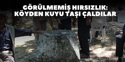 Görülmemiş Hırsızlık: Köyden Kuyu Taşı Çaldılar
