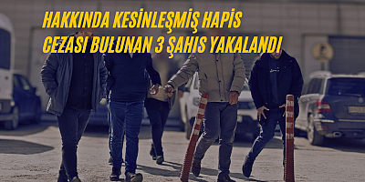 Hakkında kesinleşmiş hapis cezası bulunan 3 şahıs yakalandı