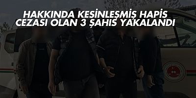 Hakkında kesinleşmiş hapis cezası olan 3 şahıs yakalandı