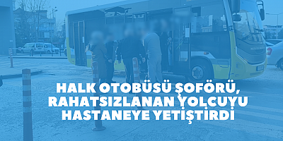 Halk otobüsü şoförü, rahatsızlanan yolcuyu hastaneye yetiştirdi