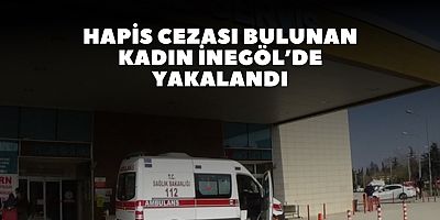 Hapis cezası bulunan kadın İnegöl’de yakalandı