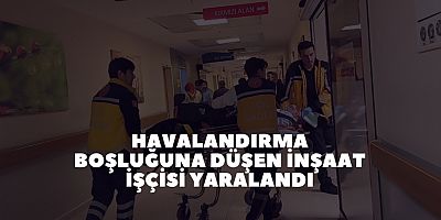 Havalandırma boşluğuna düşen inşaat işçisi yaralandı