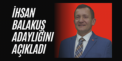 İHSAN BALAKUŞ ADAYLIĞINI AÇIKLADI