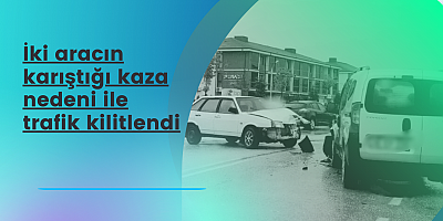 İki aracın karıştığı kaza nedeni ile trafik kilitlendi