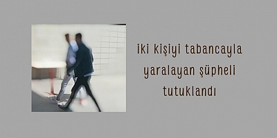 iki kişiyi tabancayla yaralayan şüpheli tutuklandı