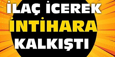 İlaç içerek canına kıymak istedi