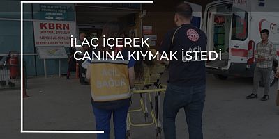 İlaç içerek canına kıymak istedi