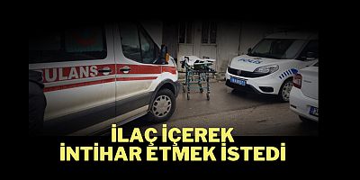 İlaç içerek intihar etmek istedi
