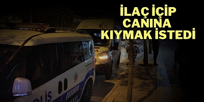 İlaç içip canına kıymak istedi