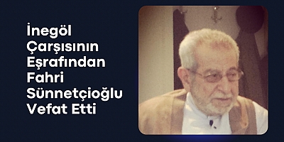 İnegöl Çarşısının Eşrafından Fahri Sünnetçioğlu Vefat Etti