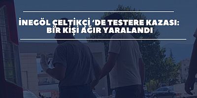 İnegöl Çeltikçi’de Testere Kazası: Bir Kişi Ağır Yaralandı