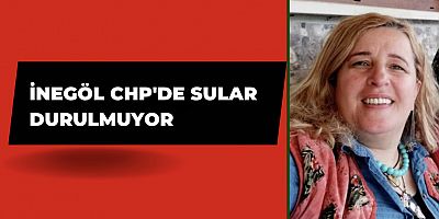 İnegöl CHP'de sular durulmuyor 