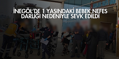 İnegöl’de 1 yaşındaki bebek nefes darlığı nedeniyle sevk edildi