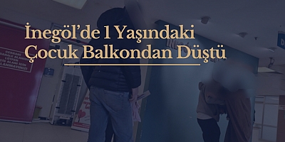 İnegöl’de 1 Yaşındaki Çocuk Balkondan Düştü