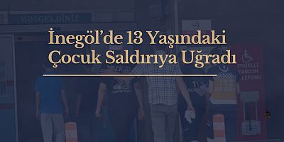 İnegöl’de 13 Yaşındaki Çocuk Saldırıya Uğradı
