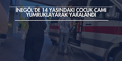 İnegöl’de 14 Yaşındaki Çocuk Camı Yumruklayarak Yaralandı