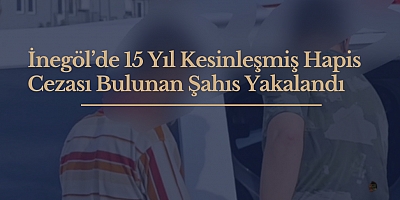 İnegöl’de 15 Yıl Kesinleşmiş Hapis Cezası Bulunan Şahıs Yakalandı