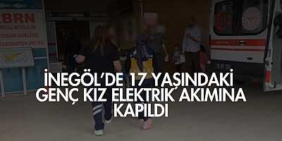 İnegöl’de 17 yaşındaki genç kız elektrik akımına kapıldı