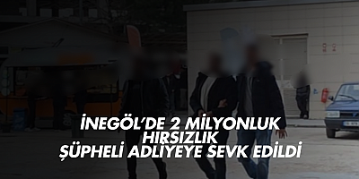 İnegöl’de 2 Milyonluk Hırsızlık: Şüpheli Adliyeye Sevk Edildi