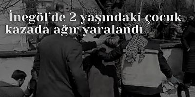 İnegöl’de 2 yaşındaki çocuk kazada ağır yaralandı