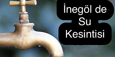 İNEGÖL'DE 24 SAAT SULAR KESİLECEK