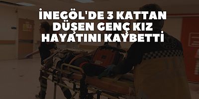 İNEGÖL'DE 3 KATTAN DÜŞEN GENÇ KIZ HAYATINI KAYBETTİ