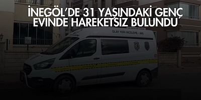 İnegöl’de 31 Yaşındaki Genç Evinde Hareketsiz Bulundu