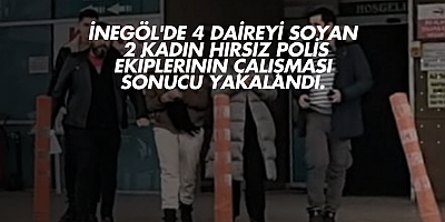 İnegöl'de 4 daireyi soyan 2 kadın hırsız polis ekiplerinin çalışması sonucu yakalandı.