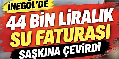 İNEGÖL’DE 44 BİN LİRALIK SU FATURASI ŞAŞKINA ÇEVİRDİ