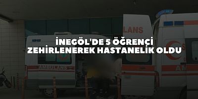 İnegöl'de 5 öğrenci zehirlenerek hastanelik oldu