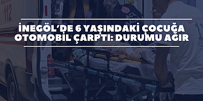 İnegöl’de 6 Yaşındaki Çocuğa Otomobil Çarptı: Durumu Ağır