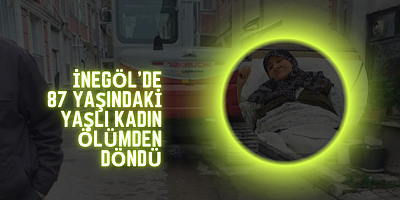 İnegöl'de 87 yaşındaki yaşlı kadın ölümden döndü 