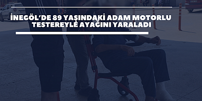 İnegöl’de 89 Yaşındaki Adam Motorlu Testereyle Ayağını Yaraladı