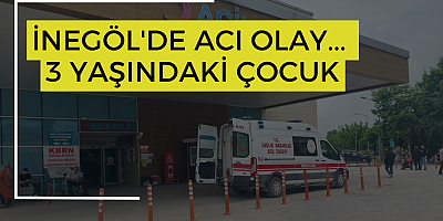 İnegöl'de acı olay... 3 Yaşındaki çocuk