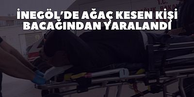 İnegöl’de Ağaç kesen kişi Bacağından Yaralandı
