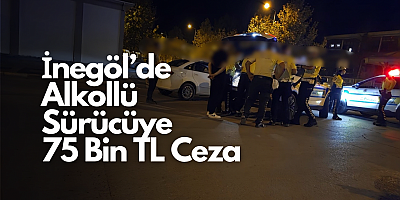 İnegöl’de Alkollü Sürücüye 75 Bin TL Ceza