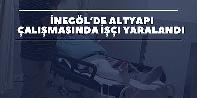 İnegöl’de Altyapı Çalışmasında İşçi Yaralandı 