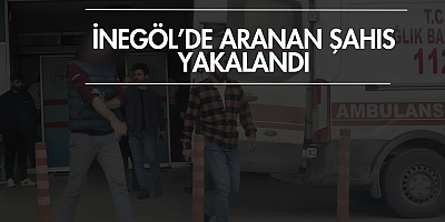İNEGÖL’DE ARANAN ŞAHIS YAKALANDI