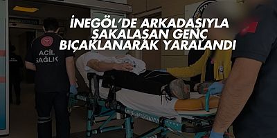 İnegöl’de arkadaşıyla şakalaşan genç bıçaklanarak yaralandı 