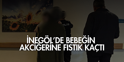 İnegöl’de bebeğin akciğerine fıstık kaçtı