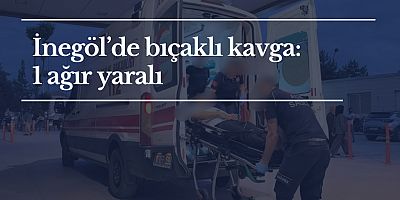 İnegöl’de bıçaklı kavga: 1 ağır yaralı