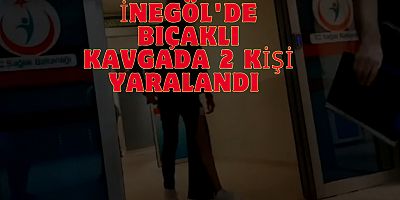 İNEGÖL'DE BIÇAKLI KAVGADA 2 KİŞİ YARALANDI 