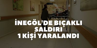 İNEGÖL'DE BIÇAKLI SALDIRI 1 KİŞİ YARALANDI