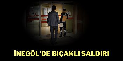 İnegöl'de bıçaklı saldırı 