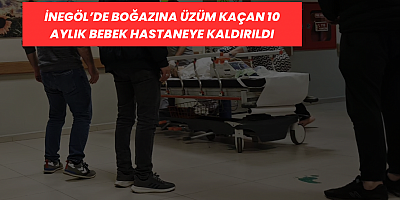 İnegöl’de boğazına üzüm kaçan 10 aylık bebek hastaneye kaldırıldı