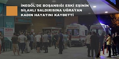 İnegöl'de boşansığı eski eşine kurşun yağdırdı 