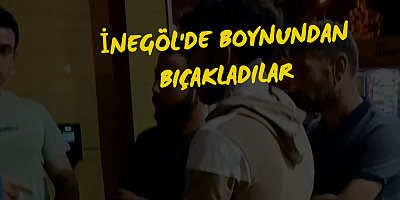 İNEGÖL'DE BOYNUNDAN BIÇAKLADILAR